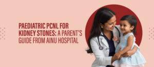 Paediatric PCNL for Kidney Stones: A Parent’s Guide from AINU Hospital