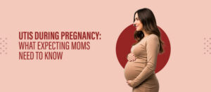 UTIs During Pregnancy: What Expecting Moms Need to Know
