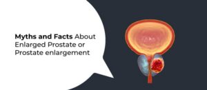 Myths and Facts About Enlarged Prostate or Prostate enlargement