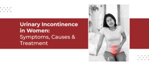 Urinary Incontinence in Women: Symptoms, Causes & Treatment
