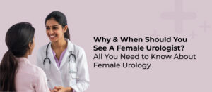 Why & When Should You See A Female Urologist? All You Need to Know About Female Urology