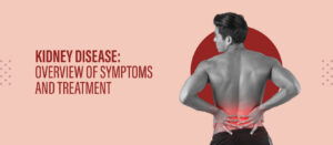 Kidney Disease: Overview of Symptoms and Treatment